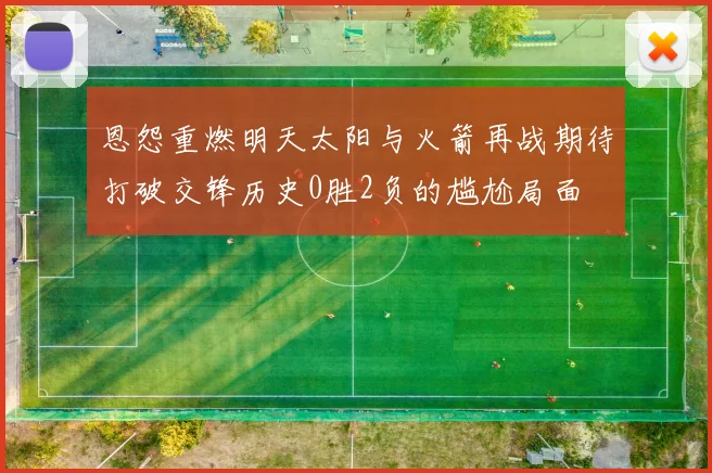恩怨重燃明天太阳与火箭再战期待打破交锋历史0胜2负的尴尬局面