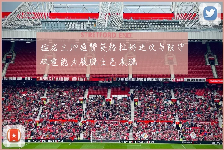 猛龙主帅盛赞英格拉姆进攻与防守双重能力展现出色表现