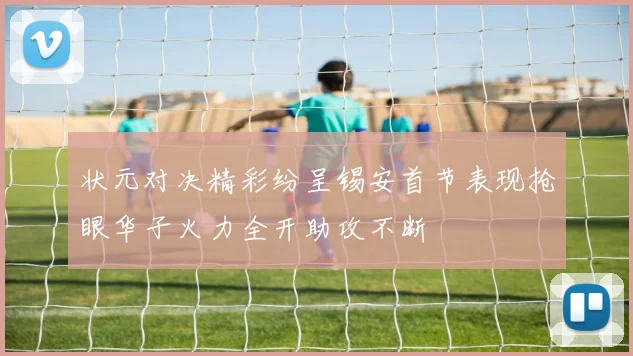 状元对决精彩纷呈锡安首节表现抢眼华子火力全开助攻不断