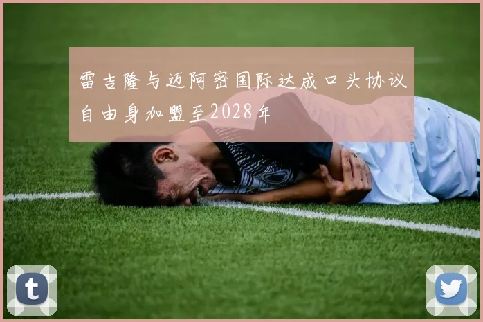 雷吉隆与迈阿密国际达成口头协议自由身加盟至2028年