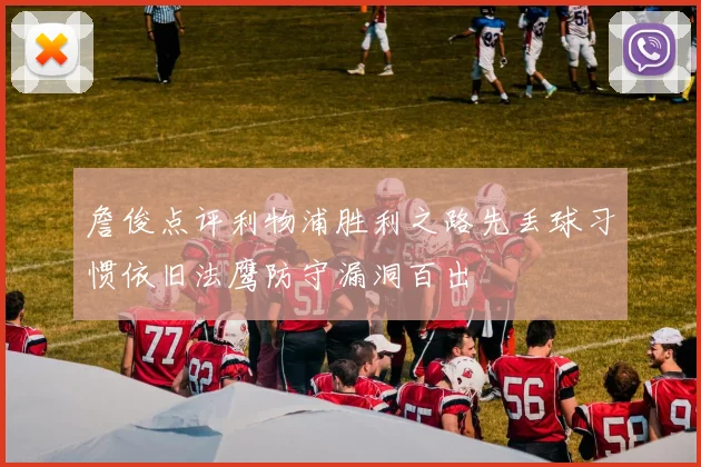 詹俊点评利物浦胜利之路先丢球习惯依旧法鹰防守漏洞百出