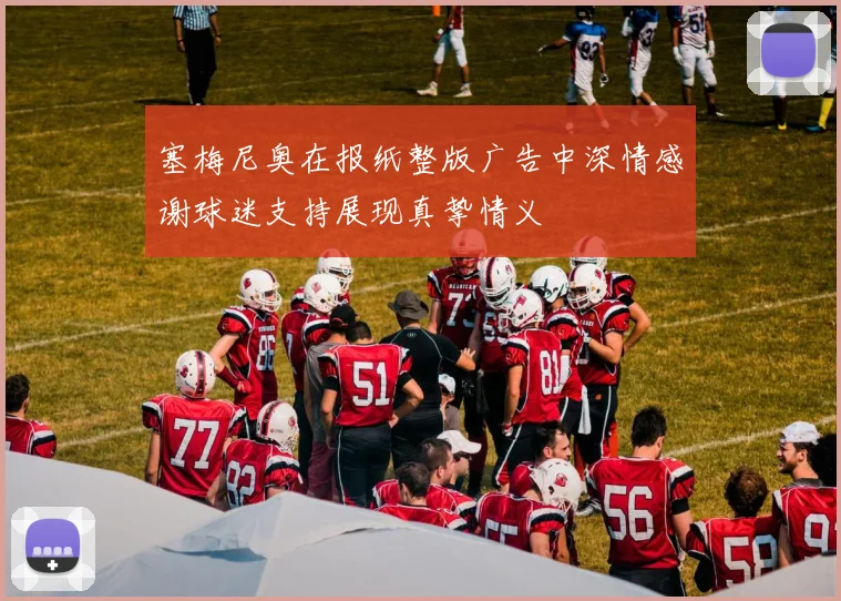 塞梅尼奥在报纸整版广告中深情感谢球迷支持展现真挚情义