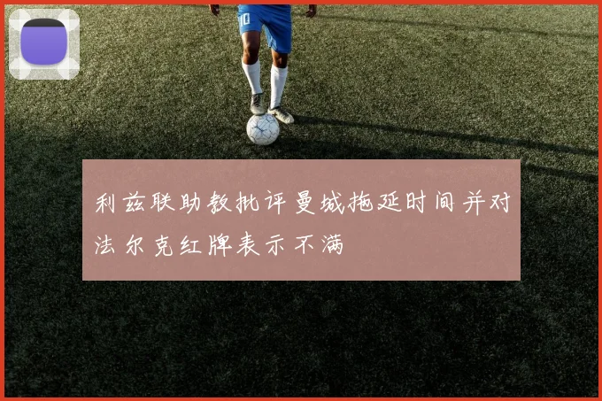 利兹联助教批评曼城拖延时间并对法尔克红牌表示不满