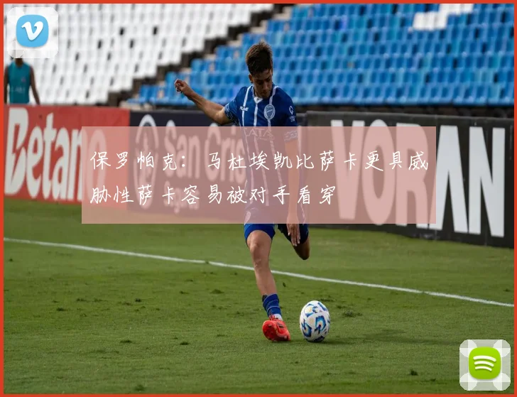 保罗帕克：马杜埃凯比萨卡更具威胁性萨卡容易被对手看穿