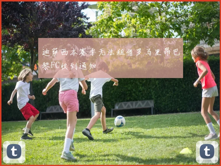 迪萨西本赛季无法租借罗马里昂巴黎FC收到通知