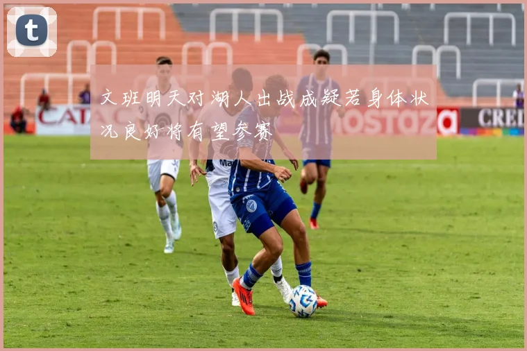 文班明天对湖人出战成疑若身体状况良好将有望参赛