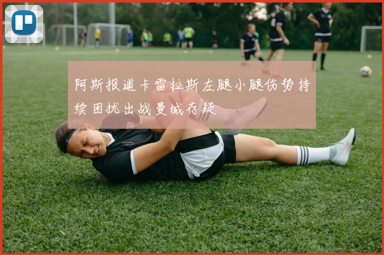 阿斯报道卡雷拉斯左腿小腿伤势持续困扰出战曼城存疑